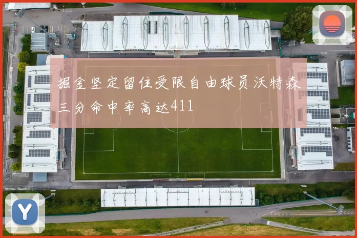 掘金坚定留住受限自由球员沃特森三分命中率高达411