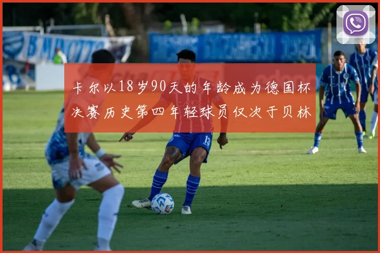 卡尔以18岁90天的年龄成为德国杯决赛历史第四年轻球员仅次于贝林等人
