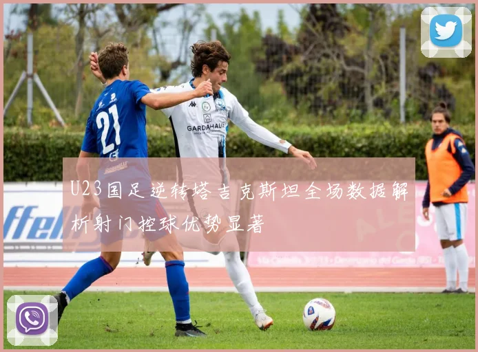 U23国足逆转塔吉克斯坦全场数据解析射门控球优势显著