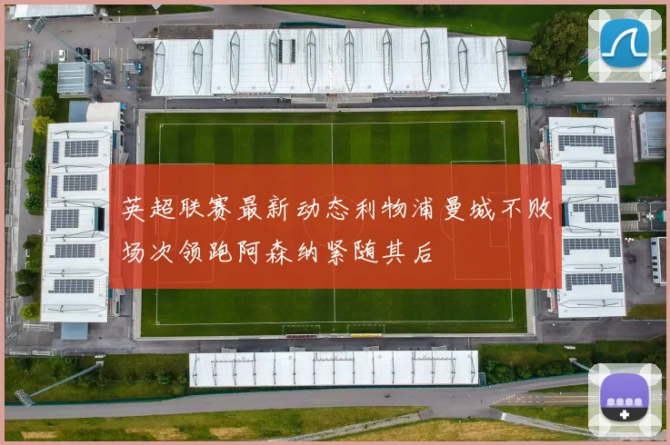 英超联赛最新动态利物浦曼城不败场次领跑阿森纳紧随其后