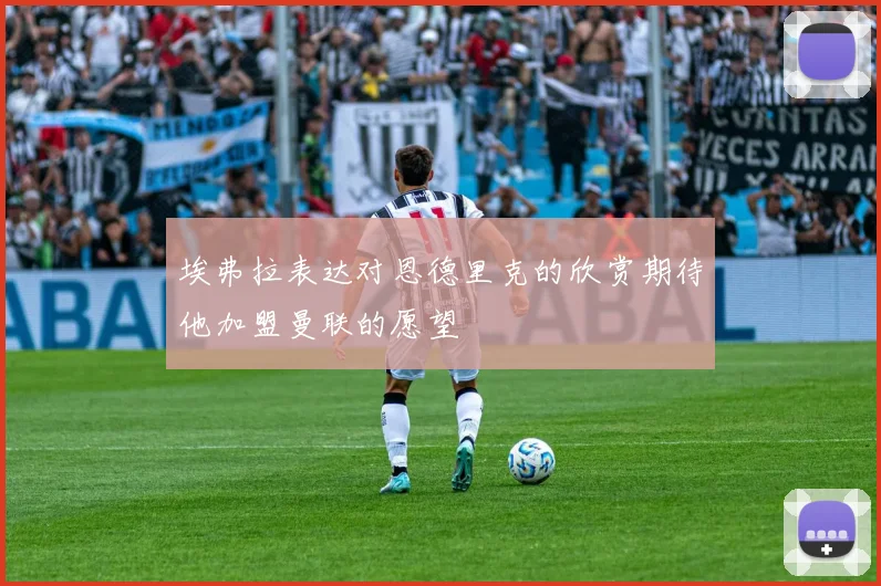 埃弗拉表达对恩德里克的欣赏期待他加盟曼联的愿望