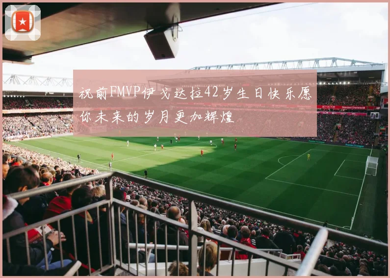 祝前FMVP伊戈达拉42岁生日快乐愿你未来的岁月更加辉煌