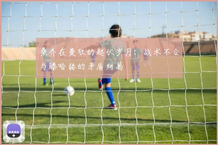 桑乔在曼联的起伏岁月：战术不合与滕哈赫的矛盾纠葛