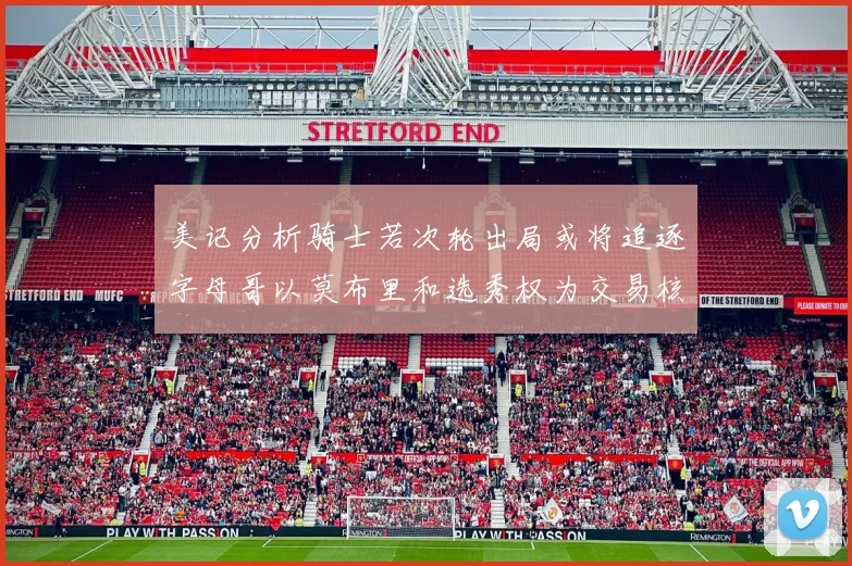 美记分析骑士若次轮出局或将追逐字母哥以莫布里和选秀权为交易核心